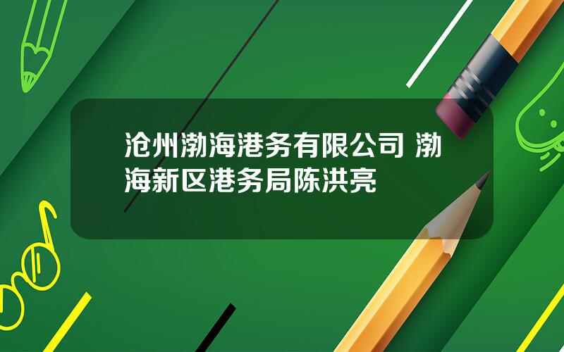 沧州渤海港务有限公司 渤海新区港务局陈洪亮